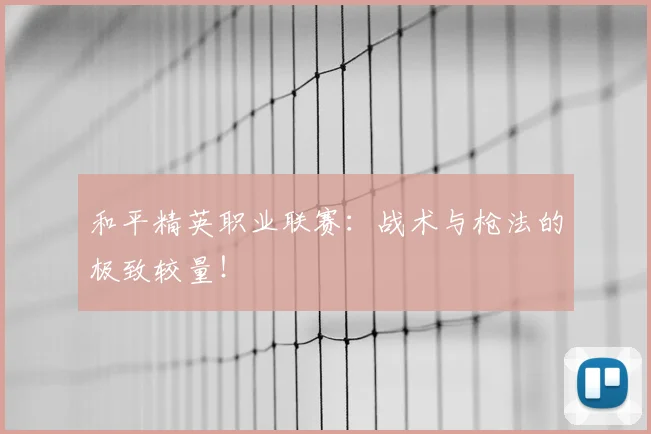 和平精英职业联赛：战术与枪法的极致较量！