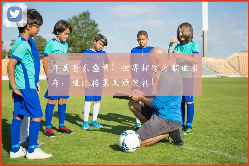 年度音乐盛典！世界杯官方歌曲发布，堪比格莱美颁奖礼！