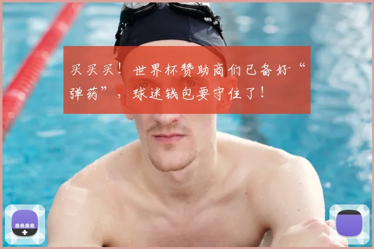 买买买！世界杯赞助商们已备好“弹药”，球迷钱包要守住了！