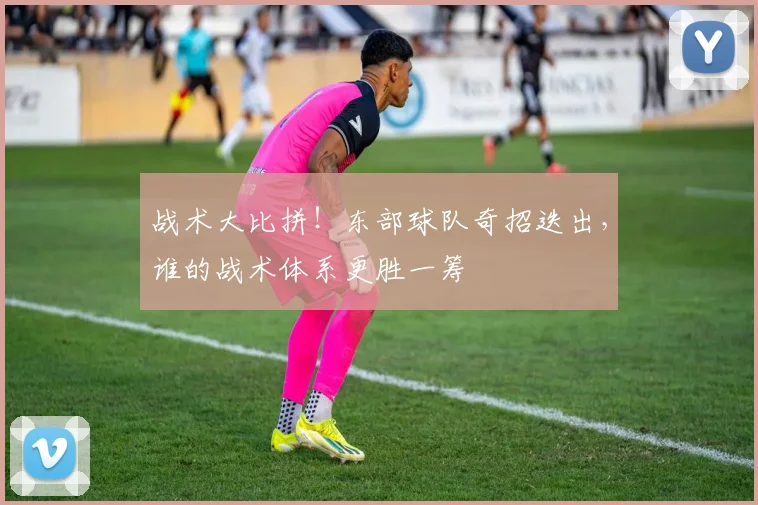 战术大比拼！东部球队奇招迭出，谁的战术体系更胜一筹