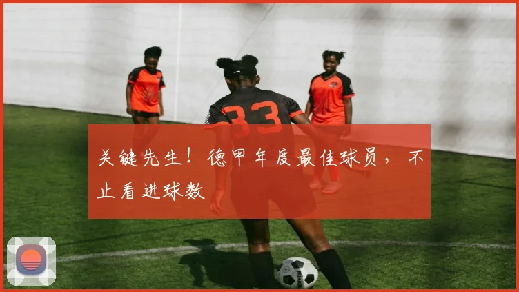 关键先生！德甲年度最佳球员，不止看进球数