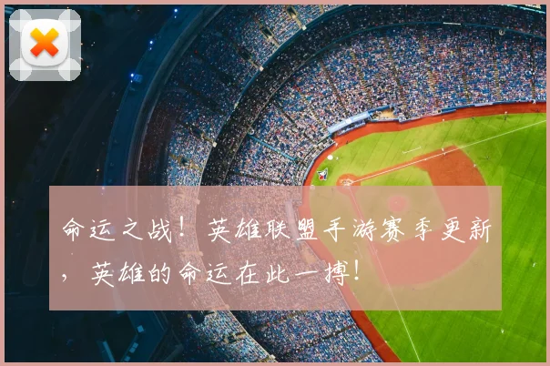 命运之战！英雄联盟手游赛季更新，英雄的命运在此一搏！