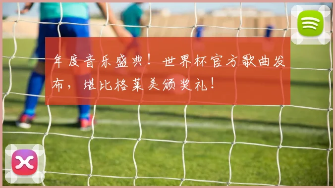 年度音乐盛典！世界杯官方歌曲发布，堪比格莱美颁奖礼！