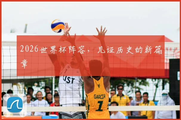 2026世界杯阵容，见证历史的新篇章