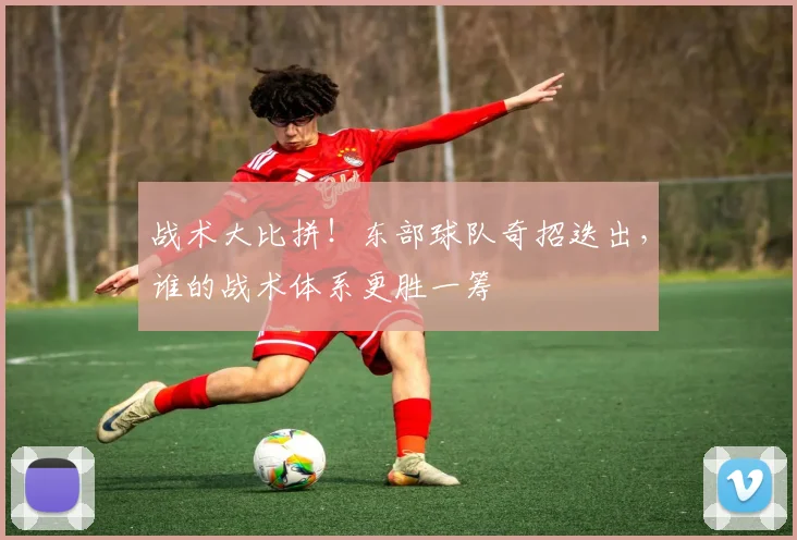 战术大比拼！东部球队奇招迭出，谁的战术体系更胜一筹