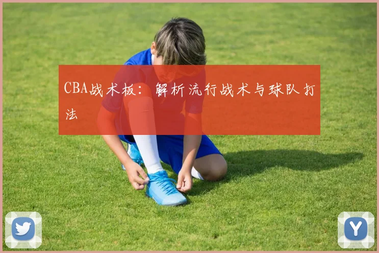 CBA战术板：解析流行战术与球队打法