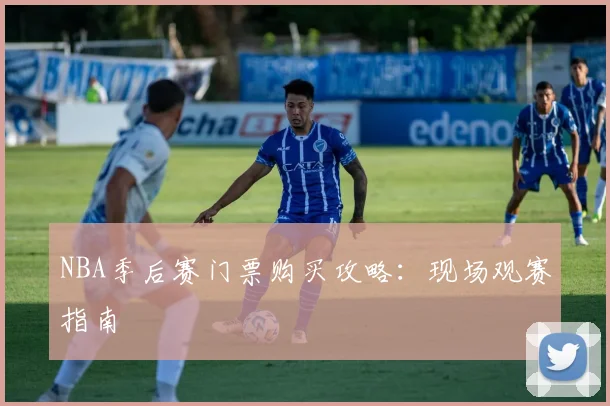 NBA季后赛门票购买攻略：现场观赛指南