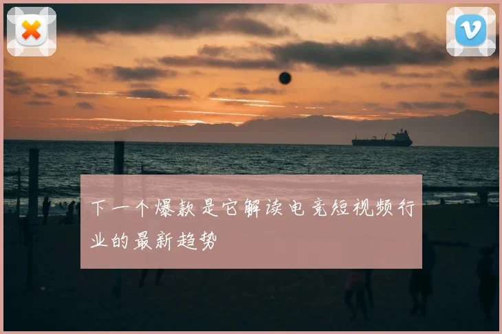 下一个爆款是它解读电竞短视频行业的最新趋势