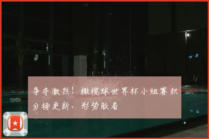 争夺激烈！橄榄球世界杯小组赛积分榜更新，形势胶着