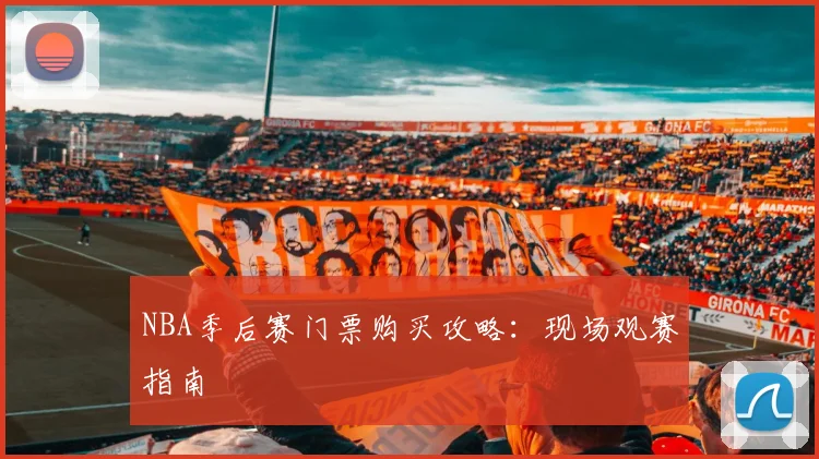 NBA季后赛门票购买攻略：现场观赛指南