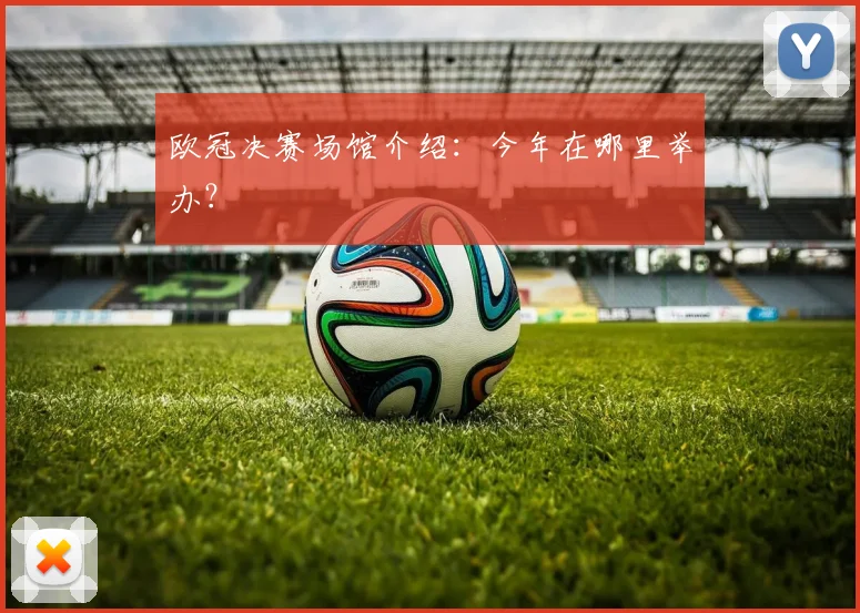 欧冠决赛场馆介绍：今年在哪里举办？