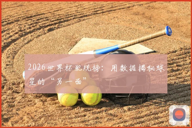 2026世界杯犯规榜：用数据揭秘球星的“另一面”